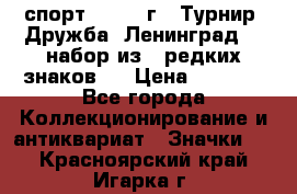 1.1) спорт : 1982 г - Турнир “Дружба“ Ленинград  ( набор из 6 редких знаков ) › Цена ­ 1 589 - Все города Коллекционирование и антиквариат » Значки   . Красноярский край,Игарка г.